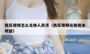 西瓜视频怎么兑换人民币（西瓜视频兑换现金收益）