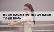 抖音点赞自动挂机工作室（抖音点赞自动挂机工作室能看到吗）