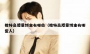 推特高质量博主有哪些（推特高质量博主有哪些人）