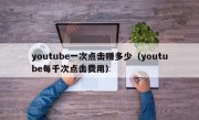 youtube一次点击赚多少（youtube每千次点击费用）