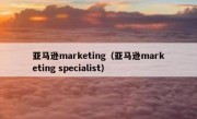 亚马逊marketing（亚马逊marketing specialist）