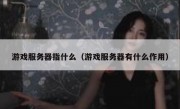 游戏服务器指什么（游戏服务器有什么作用）