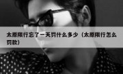 太原限行忘了一天罚什么多少（太原限行怎么罚款）