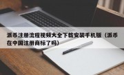 派币注册流程视频大全下载安装手机版（派币在中国注册商标了吗）