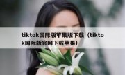 tiktok国际版苹果版下载（tiktok国际版官网下载苹果）