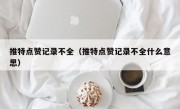 推特点赞记录不全（推特点赞记录不全什么意思）