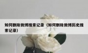 如何删除微博搜索记录（如何删除微博历史搜索记录）
