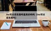 ins可以卖东西吗是真的吗吗（ins可以买东西吗）