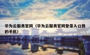 华为云服务官网（华为云服务官网登录入口我的手机）