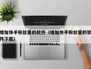 增加快手粉丝量的软件（增加快手粉丝量的软件下载）