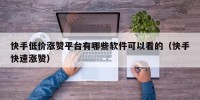快手低价涨赞平台有哪些软件可以看的（快手快速涨赞）