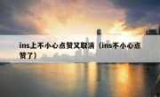 ins上不小心点赞又取消（ins不小心点赞了）