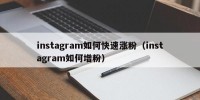 instagram如何快速涨粉（instagram如何增粉）