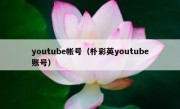 youtube帐号（朴彩英youtube账号）