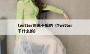twitter用来干嘛的（Twitter干什么的）