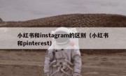 小红书和instagram的区别（小红书和pinterest）