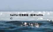 twitter可用邮箱（能用twitter）