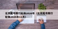 北京尾号限行轮换2026年（北京尾号限行轮换2026年11月）