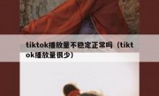 tiktok播放量不稳定正常吗（tiktok播放量很少）