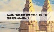twitter有哪些值得关注的人（有什么值得关注的twitter）
