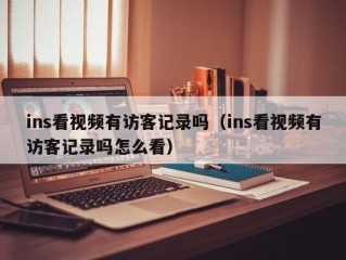 ins看视频有访客记录吗（ins看视频有访客记录吗怎么看）