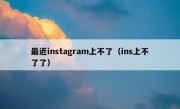 最近instagram上不了（ins上不了了）