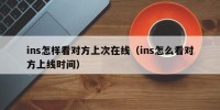 ins怎样看对方上次在线（ins怎么看对方上线时间）