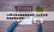 ins可以用谷歌邮箱登录吗（ins可以用网易邮箱登录吗）