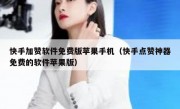 快手加赞软件免费版苹果手机（快手点赞神器免费的软件苹果版）