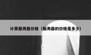 计算服务器价格（服务器的价格是多少）