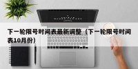 下一轮限号时间表最新调整（下一轮限号时间表10月份）