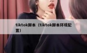 tiktok脚本（tiktok脚本环境配置）