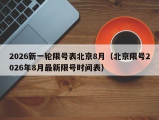 2026新一轮限号表北京8月（北京限号2026年8月最新限号时间表）