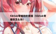 tiktok零播放的原因（tiktok零播放怎么办）