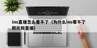 ins直播怎么看不了（为什么ins看不了照片和直播）