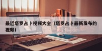最近塔罗占卜视频大全（塔罗占卜最新发布的视频）