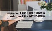 instagram上看别人图片会被发现吗（instagram看别人动态别人知道吗）