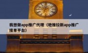 我想做app推广代理（地推拉新app推广接单平台）