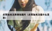 点赞加关注表情包图片（点赞加关注是什么意思）