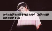 快手挂有赞链接显示商品热销吗（有赞的链接怎么挂到快手上）