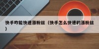 快手咋能快速涨粉丝（快手怎么快速的涨粉丝）