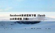 facebook安卓官网下载（facebook安卓版 下载）