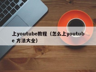 上youtube教程（怎么上youtube 方法大全）