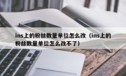 ins上的粉丝数量单位怎么改（ins上的粉丝数量单位怎么改不了）