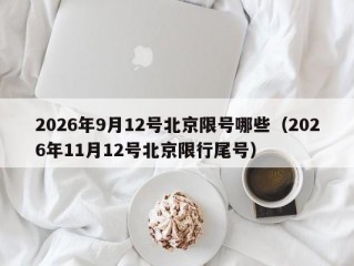 2026年9月12号北京限号哪些（2026年11月12号北京限行尾号）