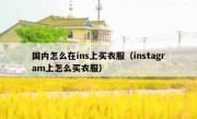 国内怎么在ins上买衣服（instagram上怎么买衣服）