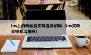 ins上的粉丝能买吗是真的吗（ins买粉会被看出来吗）