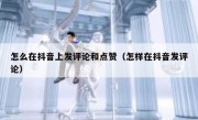 怎么在抖音上发评论和点赞（怎样在抖音发评论）