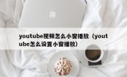 youtube视频怎么小窗播放（youtube怎么设置小窗播放）