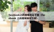 facebook上的视频怎么下载（facebook 上的视频如何下载）